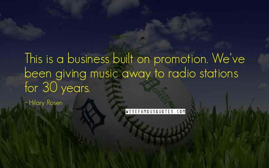 Hilary Rosen Quotes: This is a business built on promotion. We've been giving music away to radio stations for 30 years.