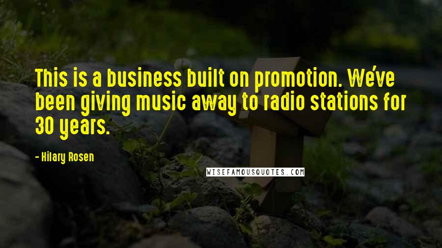 Hilary Rosen Quotes: This is a business built on promotion. We've been giving music away to radio stations for 30 years.