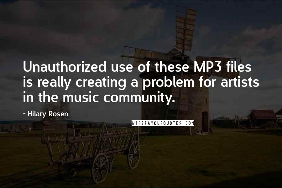 Hilary Rosen Quotes: Unauthorized use of these MP3 files is really creating a problem for artists in the music community.