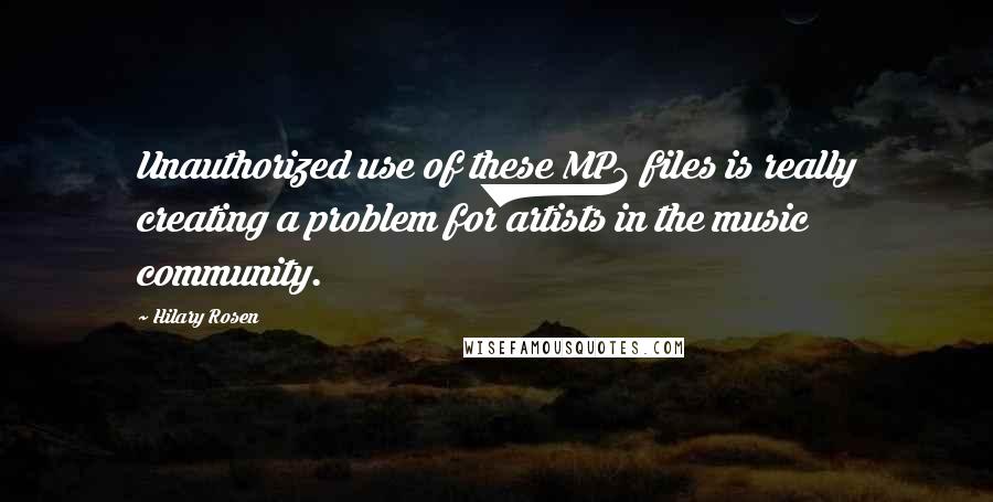 Hilary Rosen Quotes: Unauthorized use of these MP3 files is really creating a problem for artists in the music community.