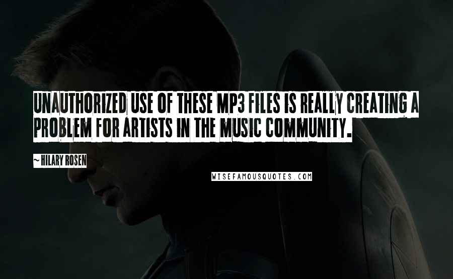 Hilary Rosen Quotes: Unauthorized use of these MP3 files is really creating a problem for artists in the music community.