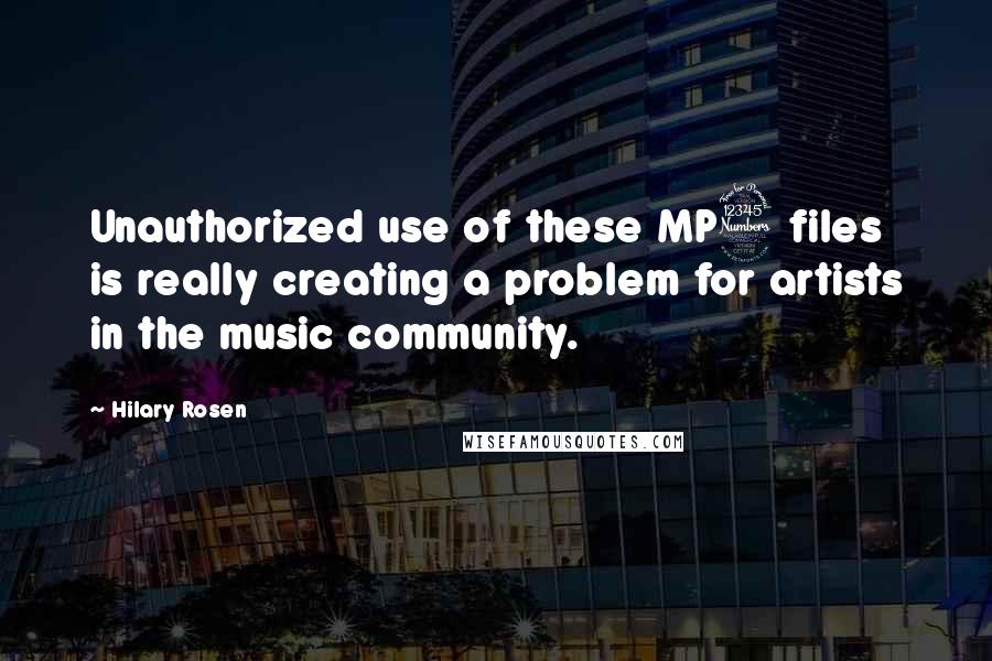 Hilary Rosen Quotes: Unauthorized use of these MP3 files is really creating a problem for artists in the music community.