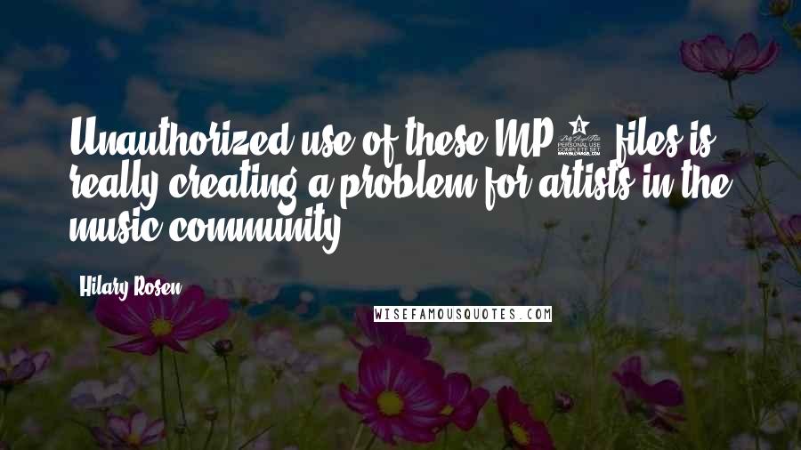 Hilary Rosen Quotes: Unauthorized use of these MP3 files is really creating a problem for artists in the music community.