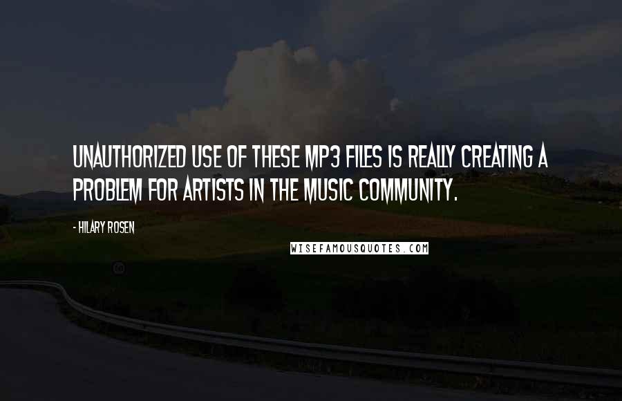 Hilary Rosen Quotes: Unauthorized use of these MP3 files is really creating a problem for artists in the music community.