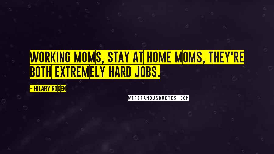 Hilary Rosen Quotes: Working moms, stay at home moms, they're both extremely hard jobs.