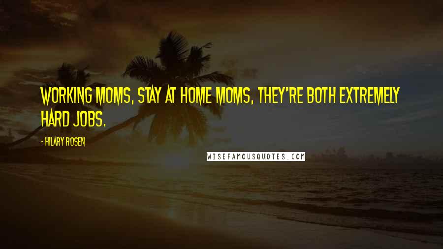 Hilary Rosen Quotes: Working moms, stay at home moms, they're both extremely hard jobs.