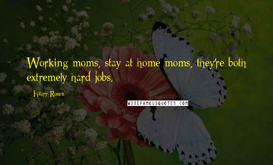 Hilary Rosen Quotes: Working moms, stay at home moms, they're both extremely hard jobs.