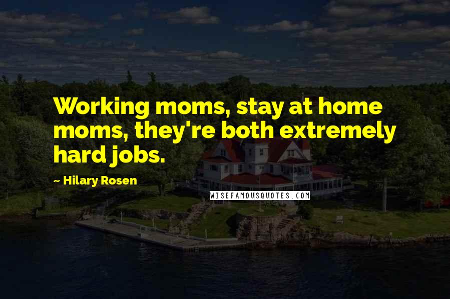 Hilary Rosen Quotes: Working moms, stay at home moms, they're both extremely hard jobs.