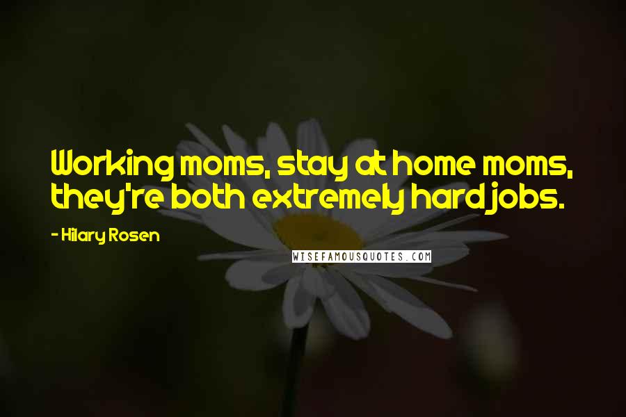 Hilary Rosen Quotes: Working moms, stay at home moms, they're both extremely hard jobs.