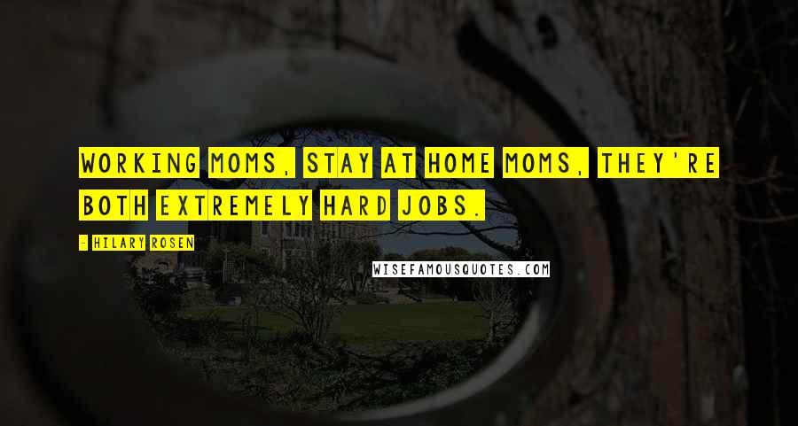 Hilary Rosen Quotes: Working moms, stay at home moms, they're both extremely hard jobs.