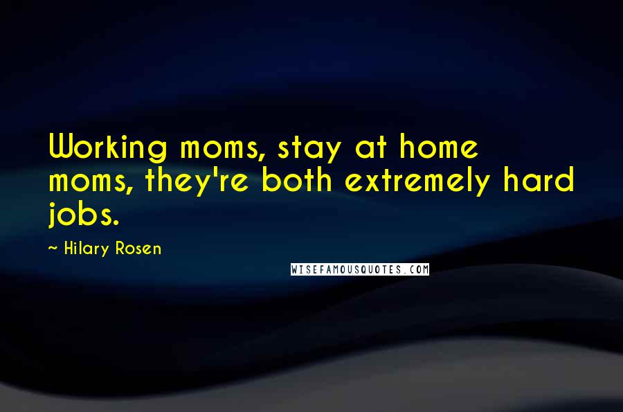 Hilary Rosen Quotes: Working moms, stay at home moms, they're both extremely hard jobs.