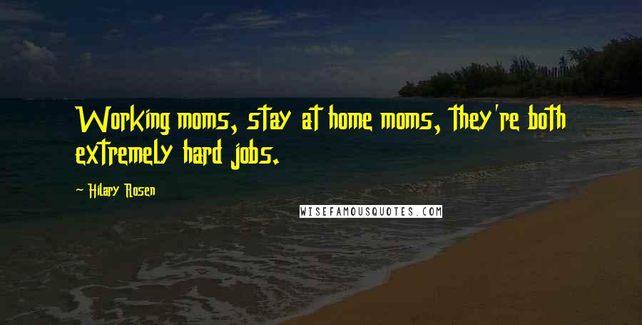 Hilary Rosen Quotes: Working moms, stay at home moms, they're both extremely hard jobs.