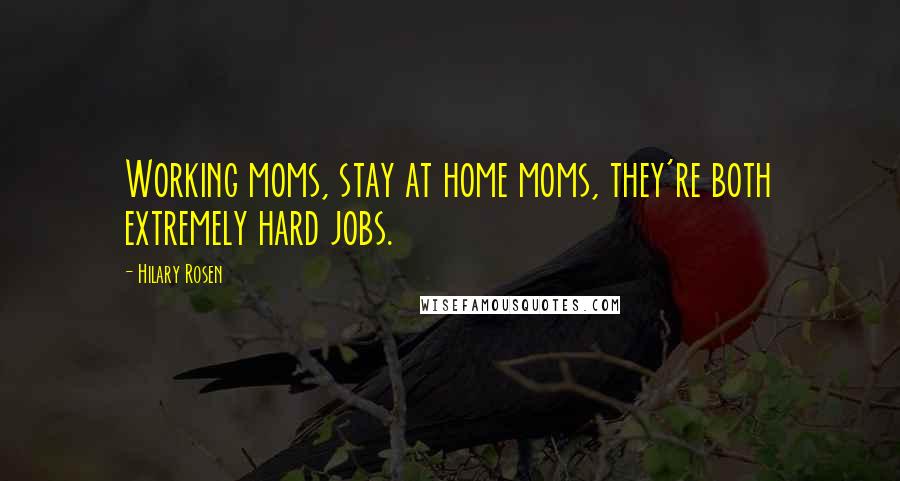 Hilary Rosen Quotes: Working moms, stay at home moms, they're both extremely hard jobs.