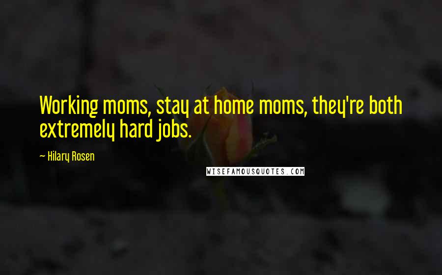 Hilary Rosen Quotes: Working moms, stay at home moms, they're both extremely hard jobs.