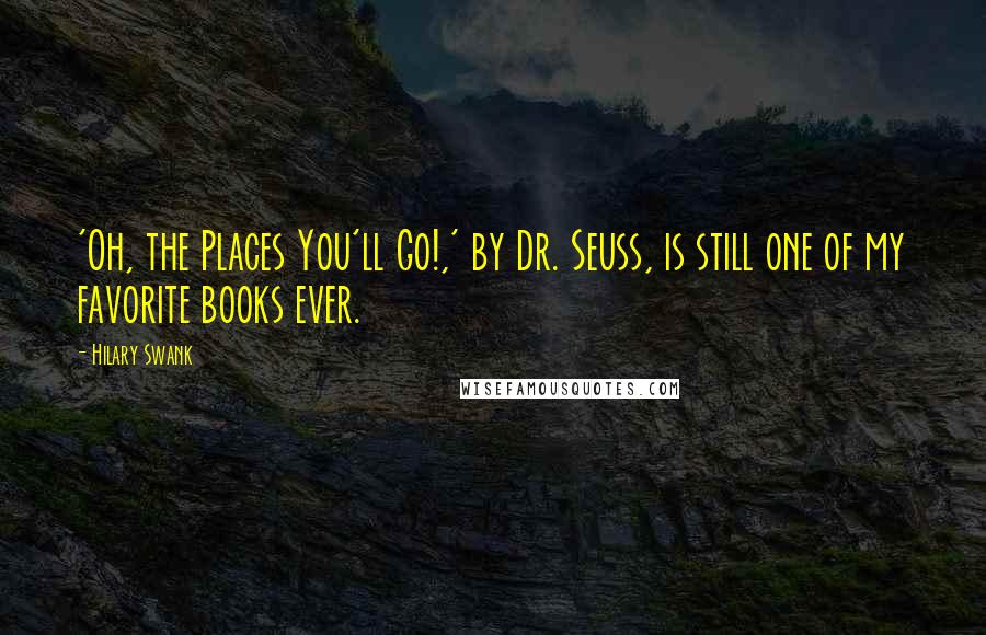 Hilary Swank Quotes: 'Oh, the Places You'll Go!,' by Dr. Seuss, is still one of my favorite books ever.