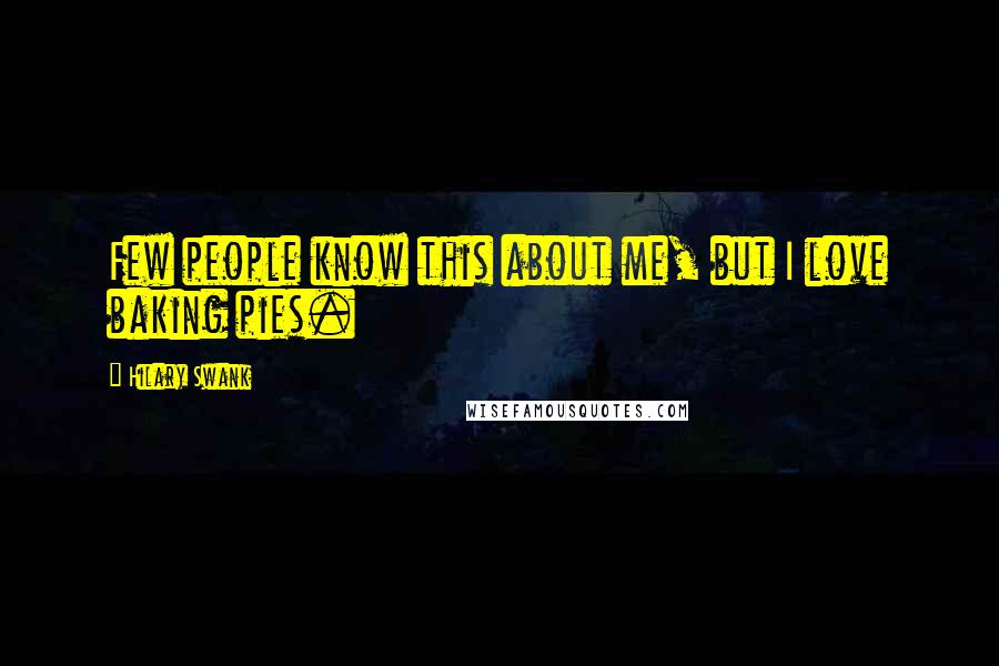 Hilary Swank Quotes: Few people know this about me, but I love baking pies.