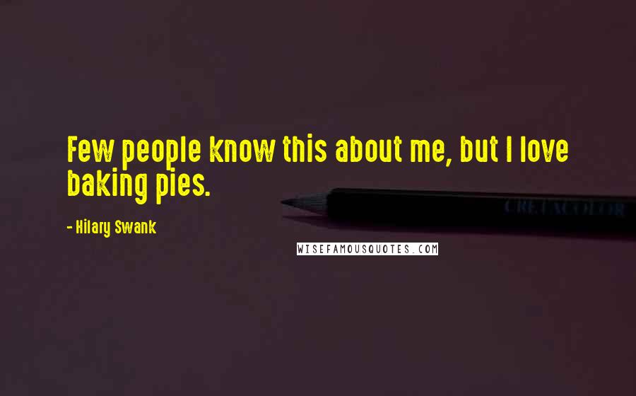 Hilary Swank Quotes: Few people know this about me, but I love baking pies.