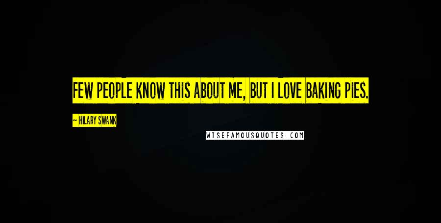 Hilary Swank Quotes: Few people know this about me, but I love baking pies.