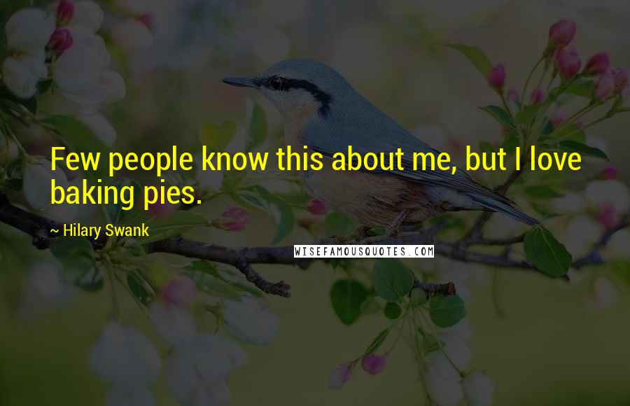 Hilary Swank Quotes: Few people know this about me, but I love baking pies.
