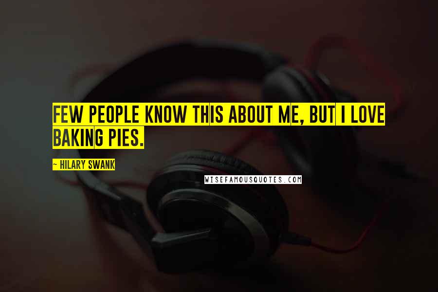 Hilary Swank Quotes: Few people know this about me, but I love baking pies.