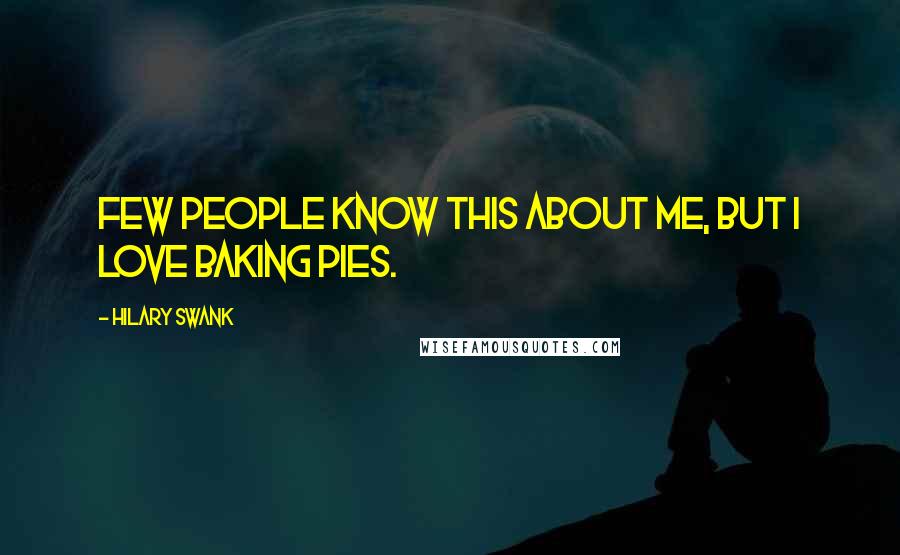 Hilary Swank Quotes: Few people know this about me, but I love baking pies.
