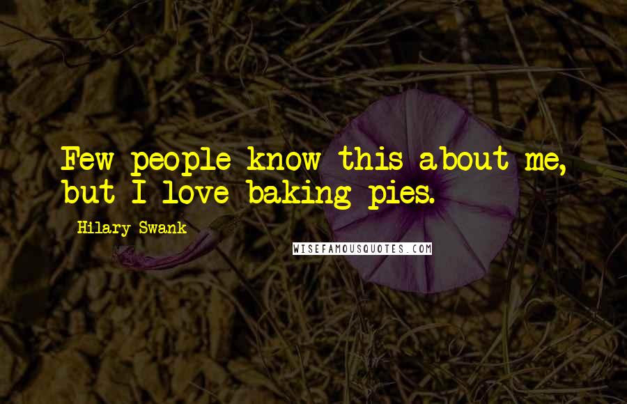 Hilary Swank Quotes: Few people know this about me, but I love baking pies.