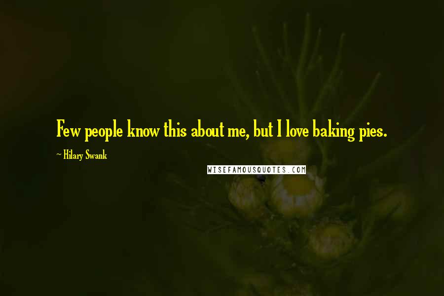 Hilary Swank Quotes: Few people know this about me, but I love baking pies.