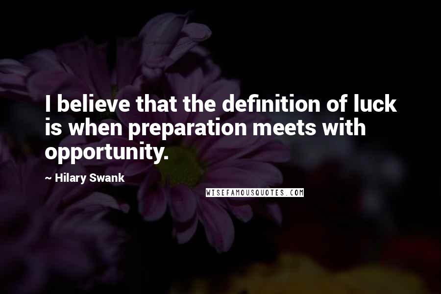 Hilary Swank Quotes: I believe that the definition of luck is when preparation meets with opportunity.