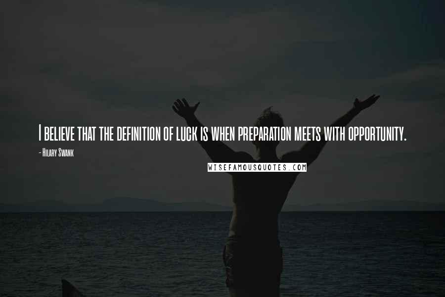 Hilary Swank Quotes: I believe that the definition of luck is when preparation meets with opportunity.