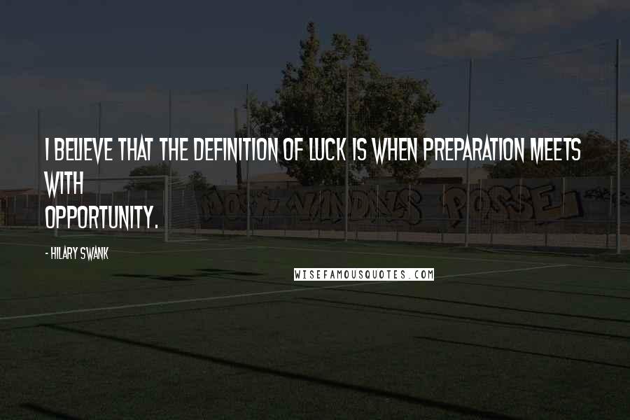 Hilary Swank Quotes: I believe that the definition of luck is when preparation meets with opportunity.