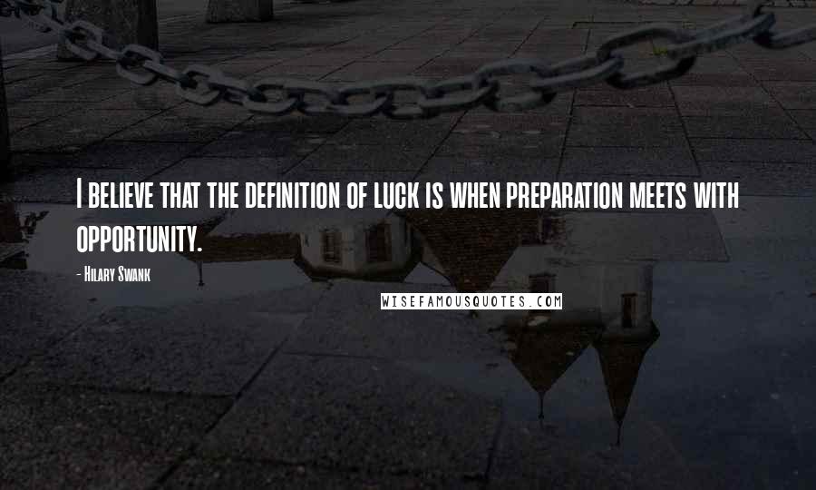 Hilary Swank Quotes: I believe that the definition of luck is when preparation meets with opportunity.