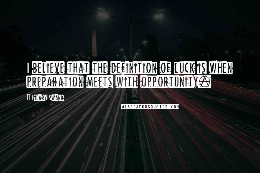 Hilary Swank Quotes: I believe that the definition of luck is when preparation meets with opportunity.