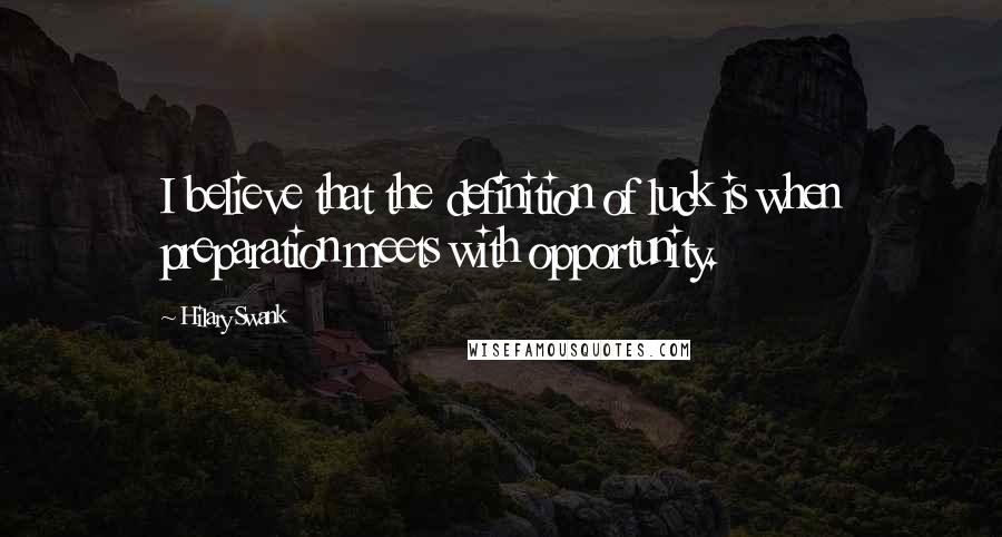 Hilary Swank Quotes: I believe that the definition of luck is when preparation meets with opportunity.
