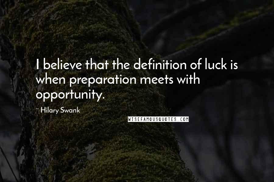 Hilary Swank Quotes: I believe that the definition of luck is when preparation meets with opportunity.