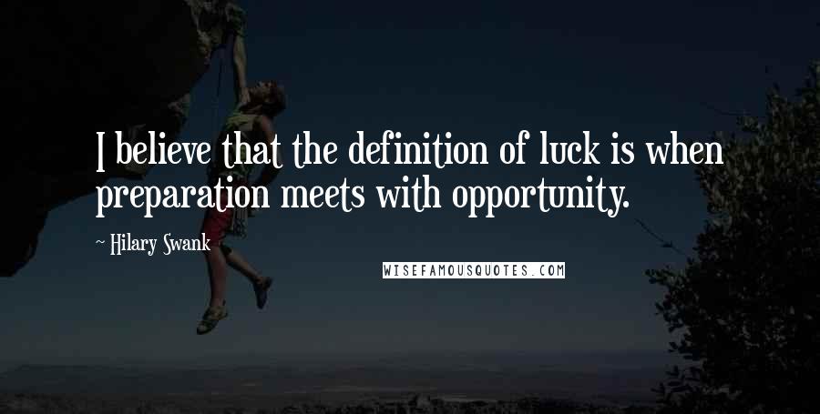 Hilary Swank Quotes: I believe that the definition of luck is when preparation meets with opportunity.