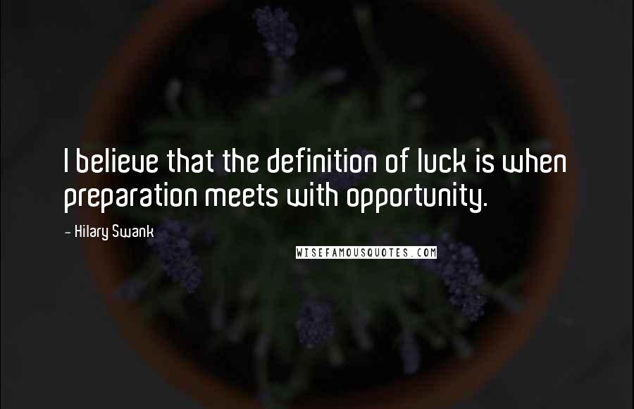 Hilary Swank Quotes: I believe that the definition of luck is when preparation meets with opportunity.