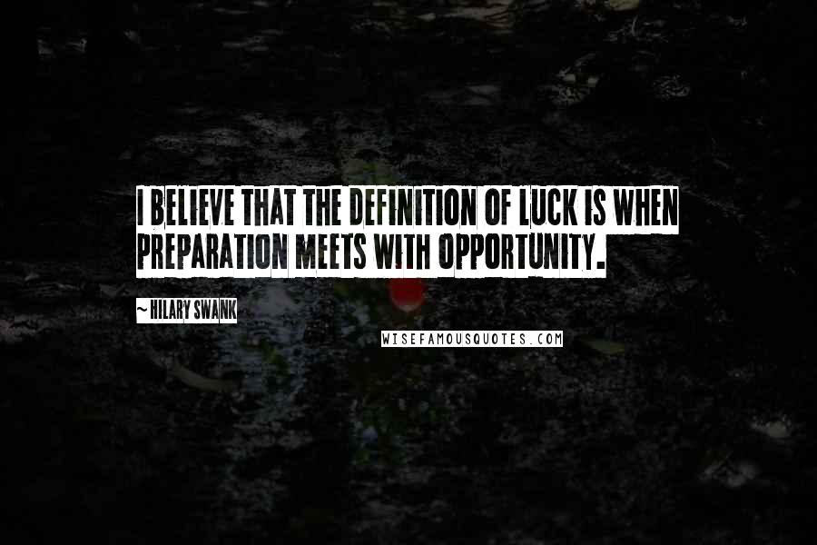 Hilary Swank Quotes: I believe that the definition of luck is when preparation meets with opportunity.