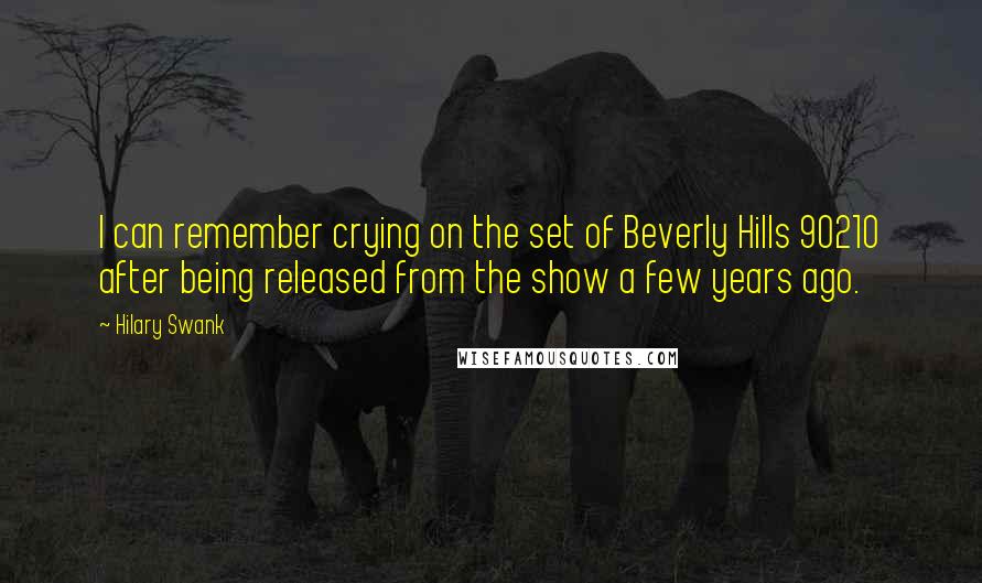 Hilary Swank Quotes: I can remember crying on the set of Beverly Hills 90210 after being released from the show a few years ago.