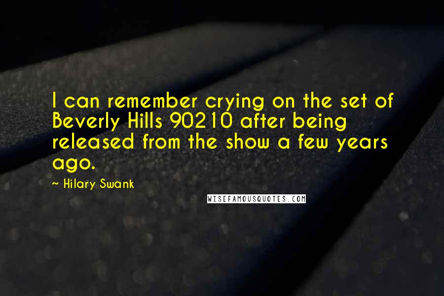 Hilary Swank Quotes: I can remember crying on the set of Beverly Hills 90210 after being released from the show a few years ago.