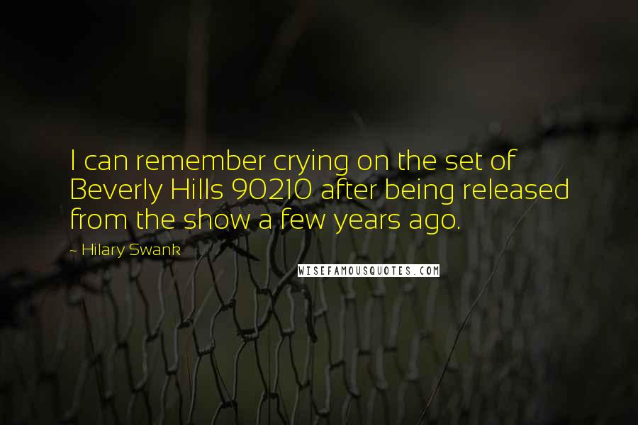 Hilary Swank Quotes: I can remember crying on the set of Beverly Hills 90210 after being released from the show a few years ago.