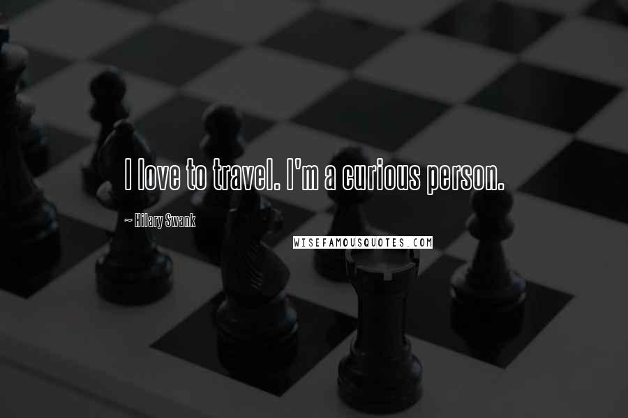 Hilary Swank Quotes: I love to travel. I'm a curious person.