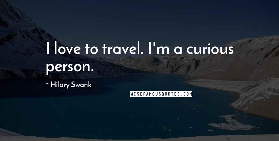 Hilary Swank Quotes: I love to travel. I'm a curious person.