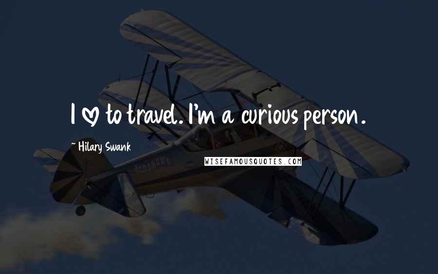 Hilary Swank Quotes: I love to travel. I'm a curious person.