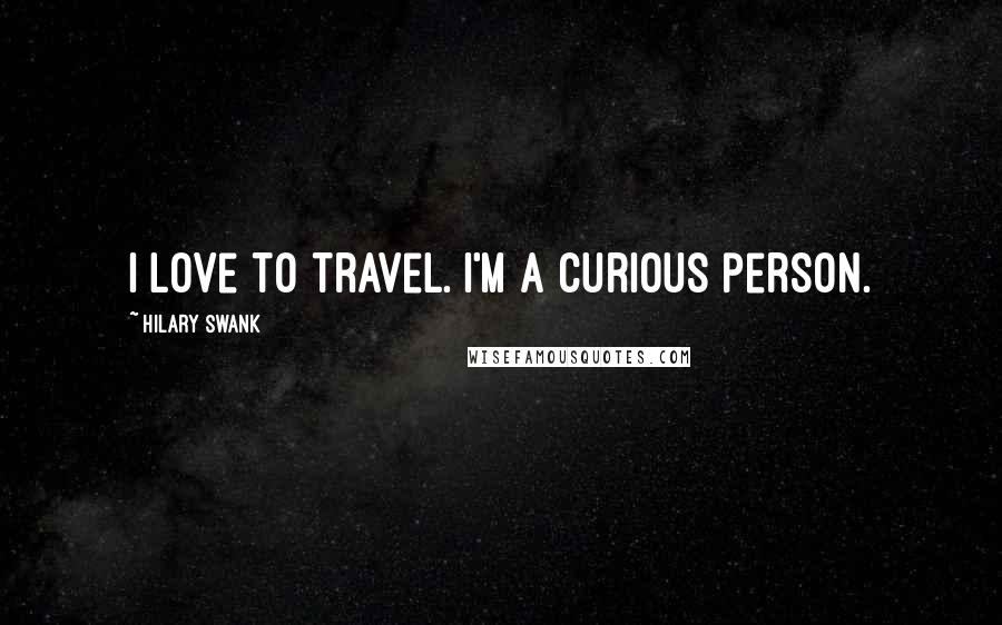 Hilary Swank Quotes: I love to travel. I'm a curious person.