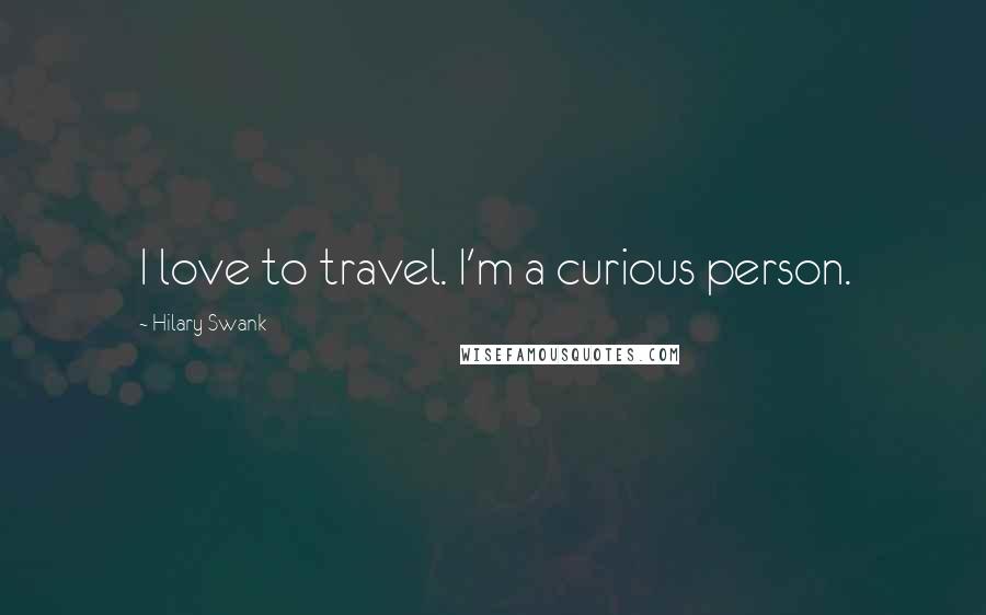 Hilary Swank Quotes: I love to travel. I'm a curious person.