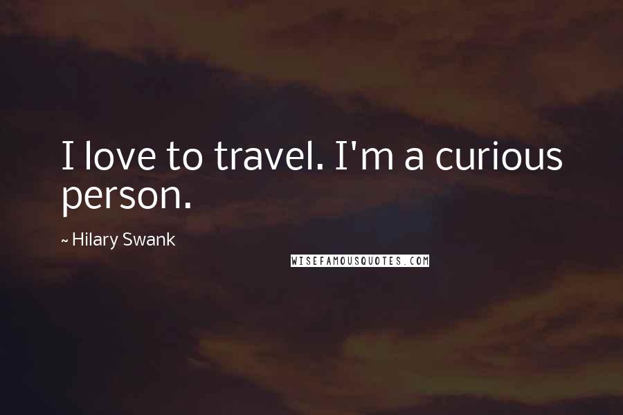 Hilary Swank Quotes: I love to travel. I'm a curious person.