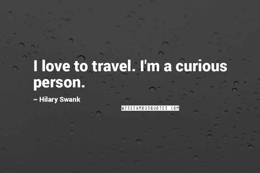 Hilary Swank Quotes: I love to travel. I'm a curious person.