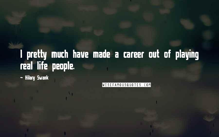 Hilary Swank Quotes: I pretty much have made a career out of playing real life people.