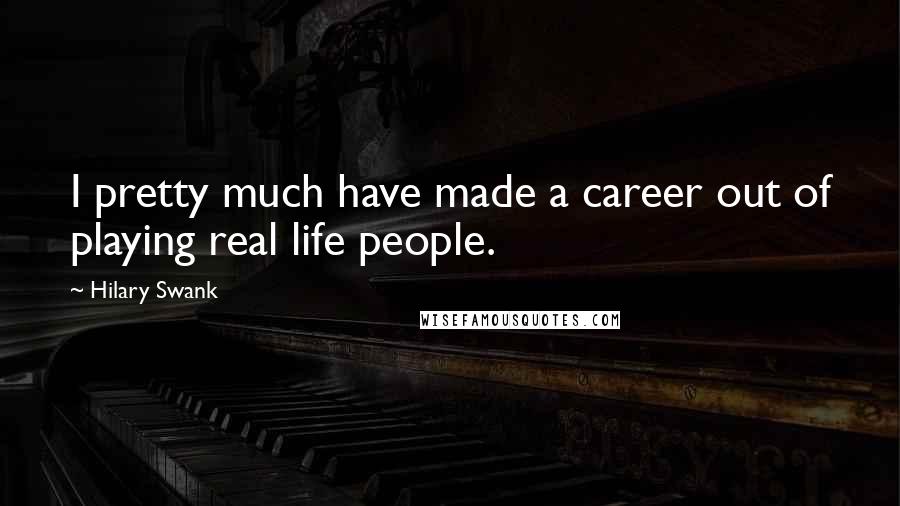 Hilary Swank Quotes: I pretty much have made a career out of playing real life people.