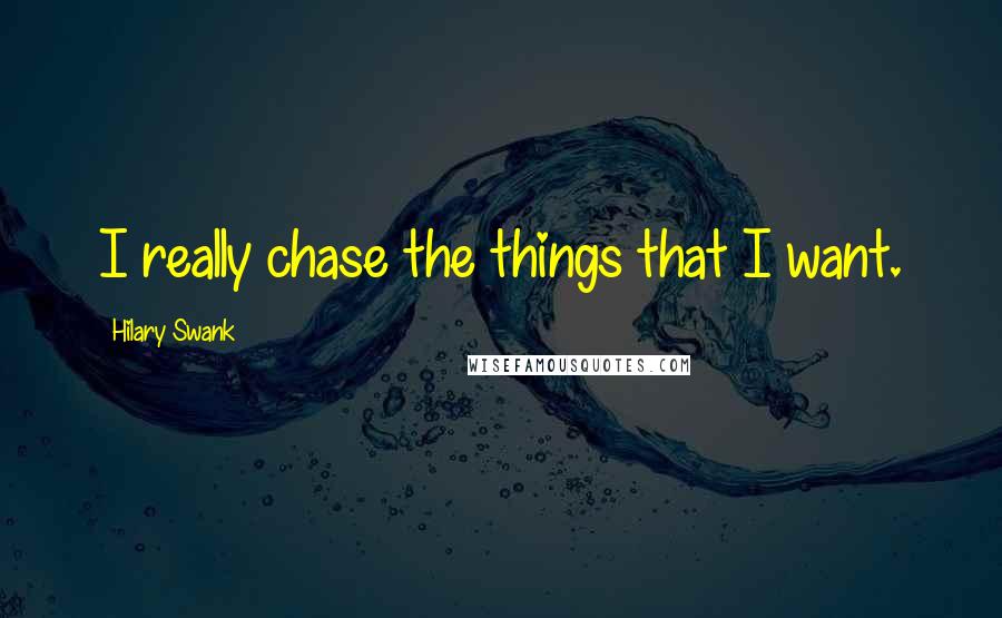 Hilary Swank Quotes: I really chase the things that I want.